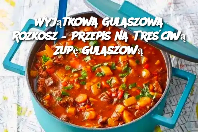 Wyjątkowa Gulaszowa Rozkosz – Przepis na Treściwą Zupę Gulaszową