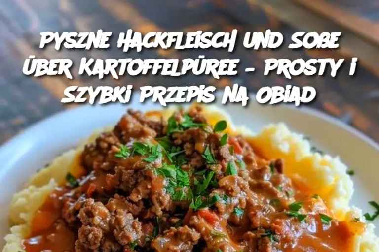 Pyszne Hackfleisch und Soße über Kartoffelpüree – Prosty i Szybki Przepis na Obiad