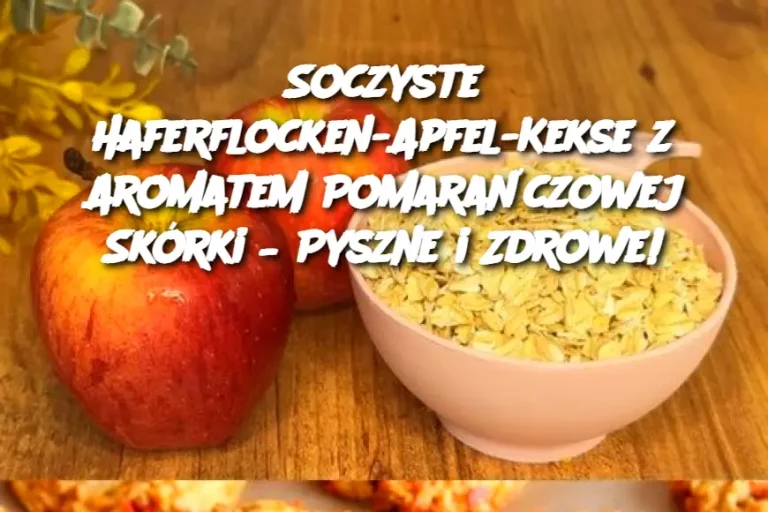 Soczyste Haferflocken-Apfel-Kekse z Aromatem Pomarańczowej Skórki – Pyszne i Zdrowe!