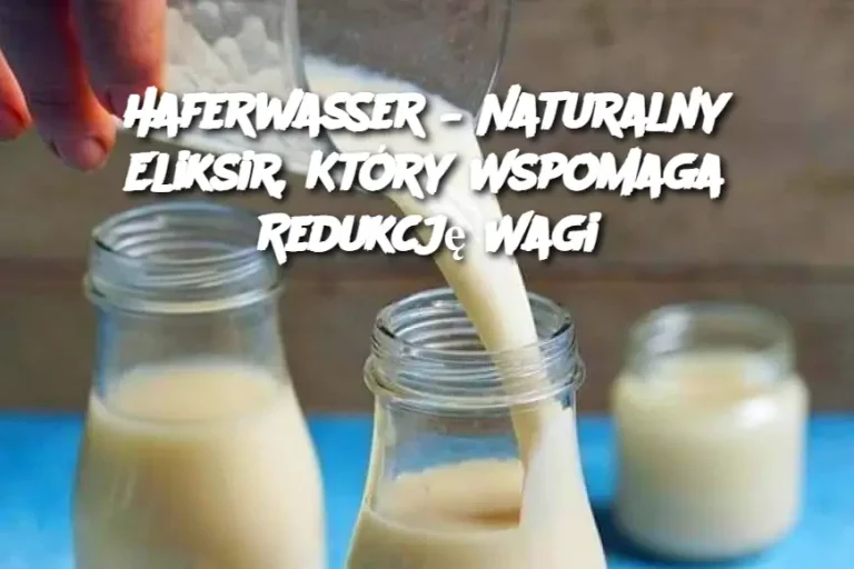 Haferwasser – Naturalny Eliksir, Który Wspomaga Redukcję Wagi