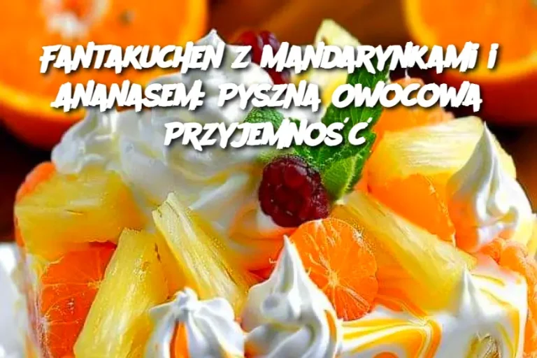 Fantakuchen z Mandarynkami i Ananasem: Pyszna Owocowa Przyjemność