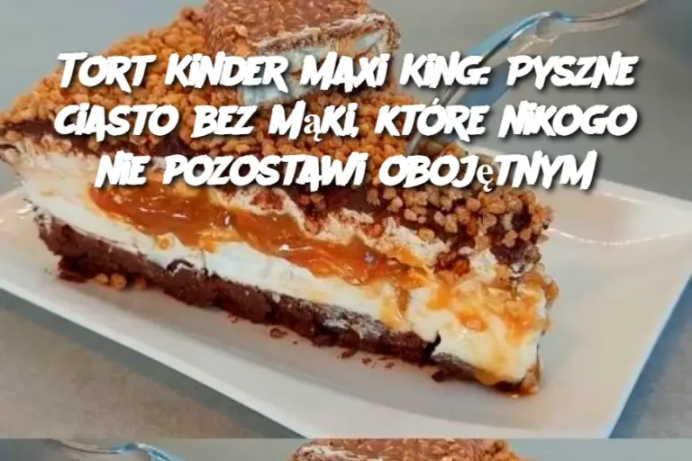 Tort Kinder Maxi King: Pyszne ciasto bez mąki, które nikogo nie pozostawi obojętnym