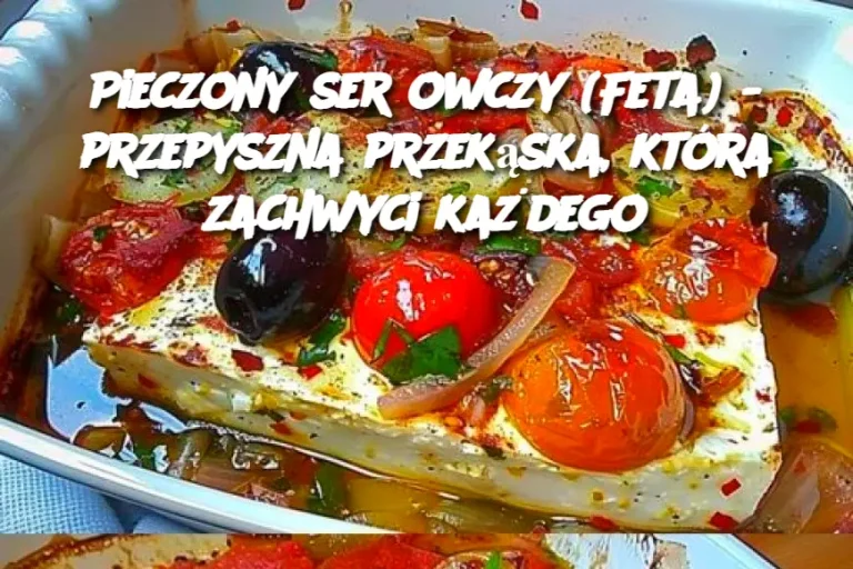 Pieczony ser owczy (Feta) - przepyszna przekąska, która zachwyci każdego