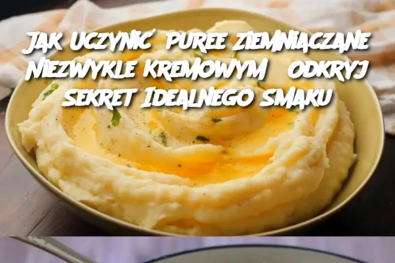 Jak Uczynić Puree Ziemniaczane Niezwykle Kremowym? Odkryj Sekret Idealnego Smaku