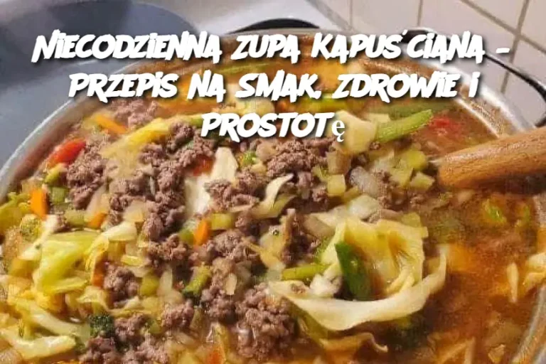 Niecodzienna Zupa Kapuściana – Przepis na Smak, Zdrowie i Prostotę