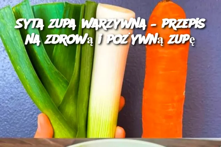 Syta zupa warzywna – przepis na zdrową i pożywną zupę