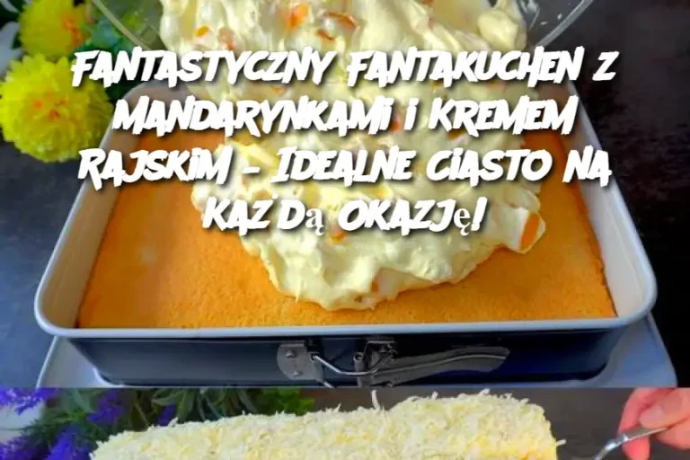 Fantastyczny Fantakuchen z Mandarynkami i Kremem Rajskim – Idealne Ciasto na Każdą Okazję!