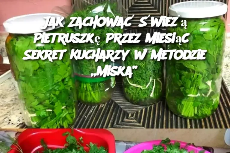 Jak Zachować Świeżą Pietruszkę Przez Miesiąc? Sekret Kucharzy w Metodzie „Miska”