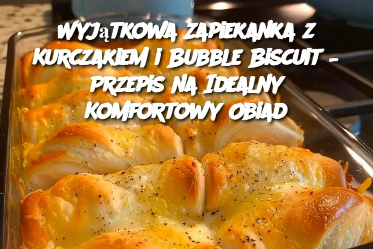 Wyjątkowa Zapiekanka z Kurczakiem i Bubble Biscuit – Przepis na Idealny Komfortowy Obiad