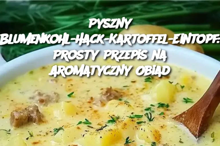 Pyszny Blumenkohl-Hack-Kartoffel-Eintopf: Prosty Przepis na Aromatyczny Obiad