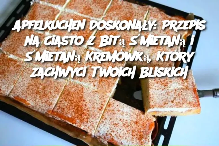 Apfelkuchen Doskonały: Przepis na Ciasto z Bitą Śmietaną i Śmietaną Kremówką, Który Zachwyci Twoich Bliskich