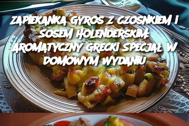 Zapiekanka Gyros z Czosnkiem i Sosem Holenderskim: Aromatyczny Grecki Specjał w Domowym Wydaniu