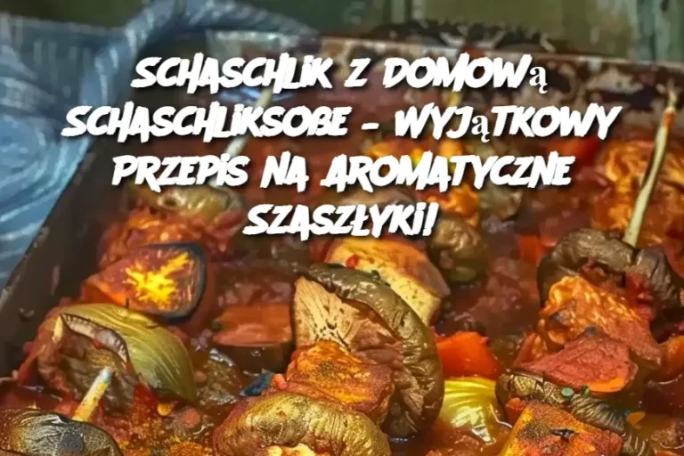 Schaschlik z Domową Schaschliksoße – Wyjątkowy Przepis na Aromatyczne Szaszłyki!