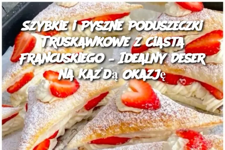 Szybkie i Pyszne Poduszeczki Truskawkowe z Ciasta Francuskiego – Idealny Deser na Każdą Okazję