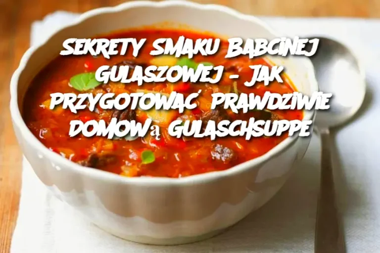 Sekrety Smaku Babcinej Gulaszowej – Jak Przygotować Prawdziwie Domową Gulaschsuppe