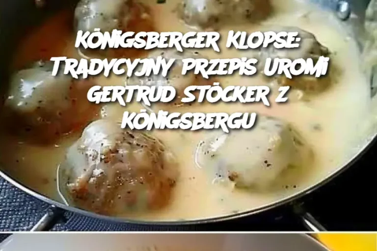 Königsberger Klopse: Tradycyjny Przepis Uromi Gertrud Stöcker z Königsbergu