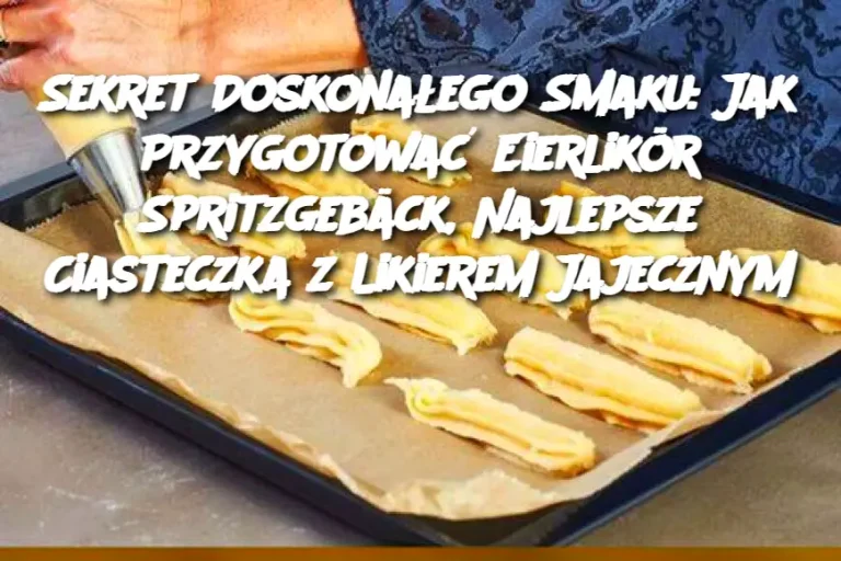 Sekret Doskonałego Smaku: Jak Przygotować Eierlikör Spritzgebäck, Najlepsze Ciasteczka z Likierem Jajecznym