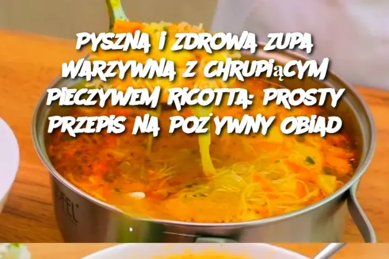 Pyszna i Zdrowa Zupa Warzywna z Chrupiącym Pieczywem Ricotta: Prosty Przepis na Pożywny Obiad