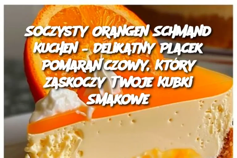 Soczysty Orangen Schmand Kuchen – Delikatny Placek Pomarańczowy, Który Zaskoczy Twoje Kubki Smakowe