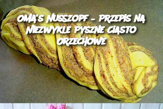 Oma’s Nusszopf – Przepis na Niezwykle Pyszne Ciasto Orzechowe