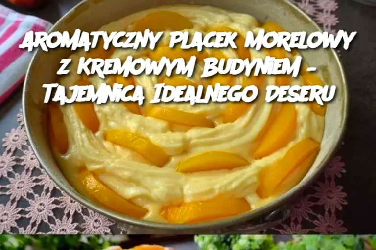 Aromatyczny Placek Morelowy z Kremowym Budyniem – Tajemnica Idealnego Deseru