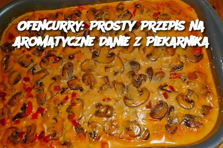 Ofencurry: Prosty Przepis na Aromatyczne Danie z Piekarnika