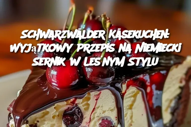 Schwarzwälder Käsekuchen: Wyjątkowy Przepis na Niemiecki Sernik w Leśnym Stylu