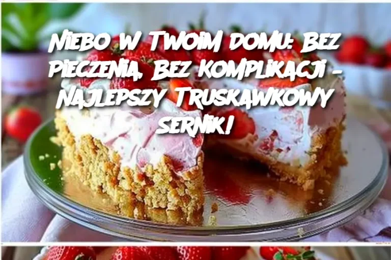 Niebo w Twoim Domu: Bez Pieczenia, Bez Komplikacji – Najlepszy Truskawkowy Sernik!