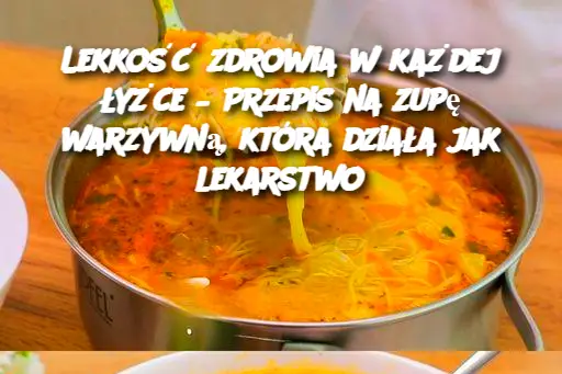 Lekkość zdrowia w każdej łyżce – Przepis na zupę warzywną, która działa jak lekarstwo