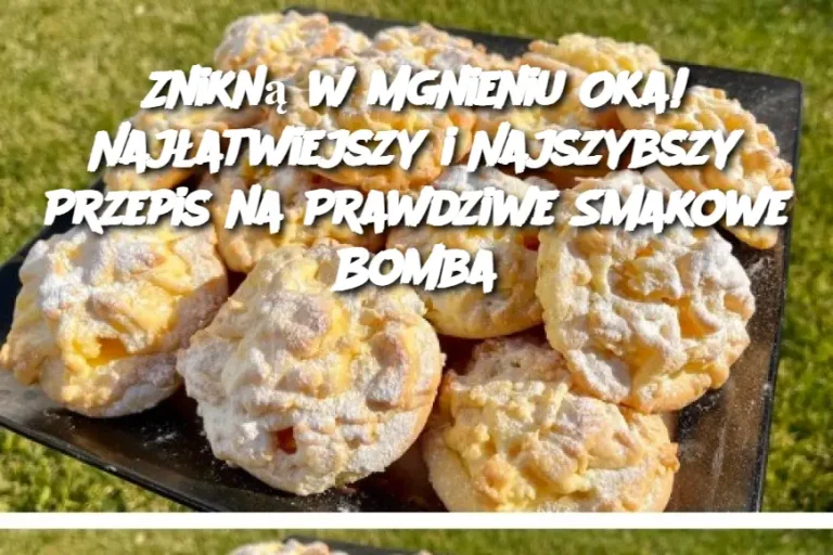 Znikną w Mgnieniu Oka! Najłatwiejszy i Najszybszy Przepis na Prawdziwe Smakowe Bomba