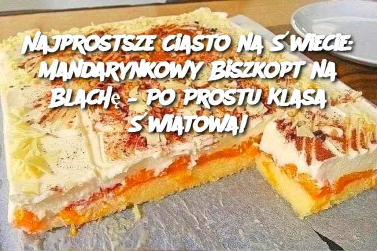 Najprostsze Ciasto na Świecie: Mandarynkowy Biszkopt na Blachę – Po Prostu Klasa Światowa!