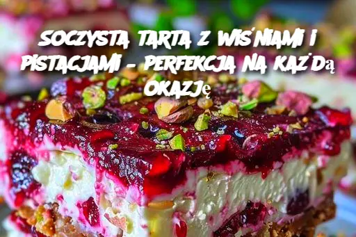 Soczysta tarta z wiśniami i pistacjami – perfekcja na każdą okazję