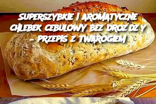 Superszybkie i aromatyczne chlebek cebulowy bez drożdży – przepis z twarogiem