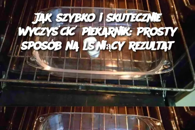 Jak szybko i skutecznie wyczyścić piekarnik: Prosty sposób na lśniący rezultat