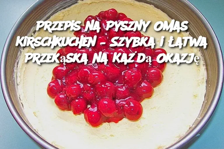 Przepis na Pyszny Omas Kirschkuchen – Szybka i Łatwa Przekąska na Każdą Okazję