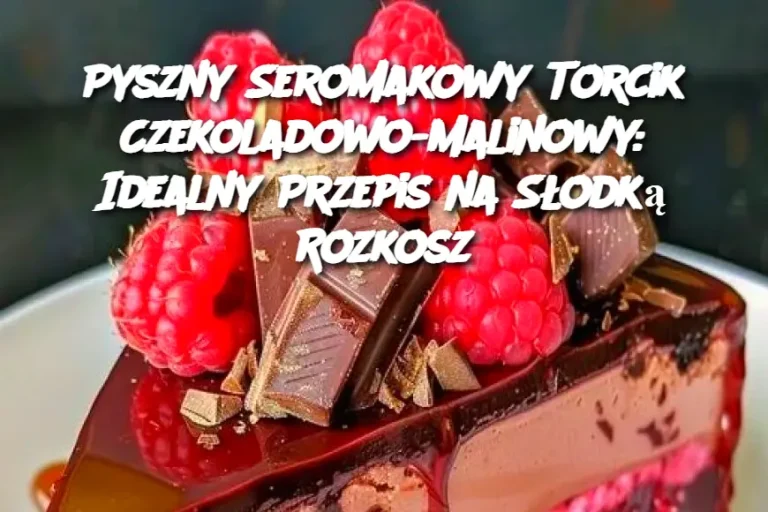 Pyszny Seromakowy Torcik Czekoladowo-Malinowy: Idealny Przepis na Słodką Rozkosz