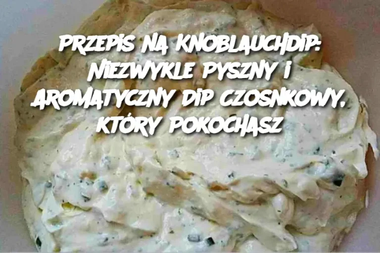 Przepis na Knoblauchdip: Niezwykle Pyszny i Aromatyczny Dip Czosnkowy, który Pokochasz