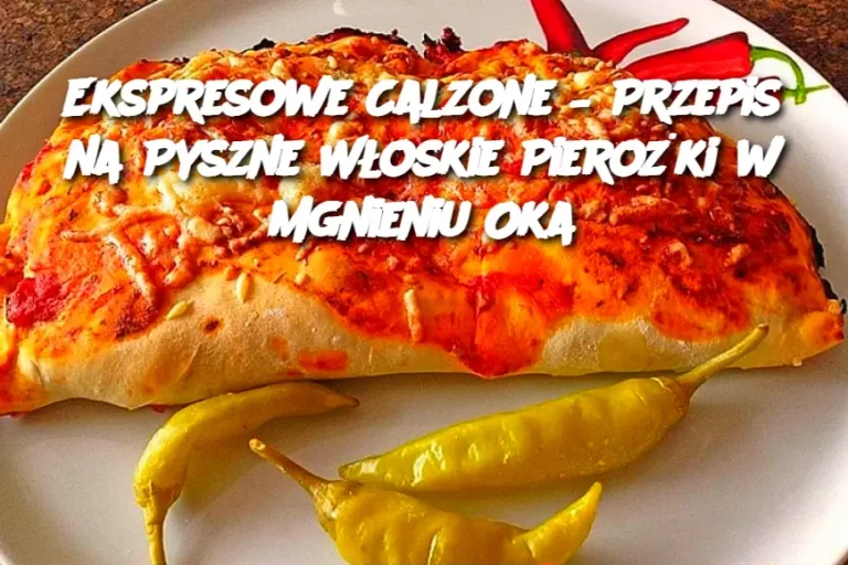 Ekspresowe Calzone – Przepis na Pyszne Włoskie Pierożki w Mgnieniu Oka