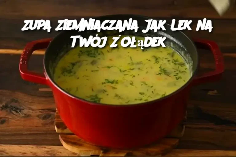 Zupa Ziemniaczana Jak Lek na Twój Żołądek