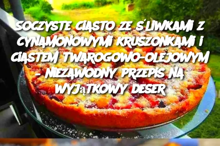 Soczyste ciasto ze śliwkami z cynamonowymi kruszonkami i ciastem twarogowo-olejowym – niezawodny przepis na wyjątkowy deser