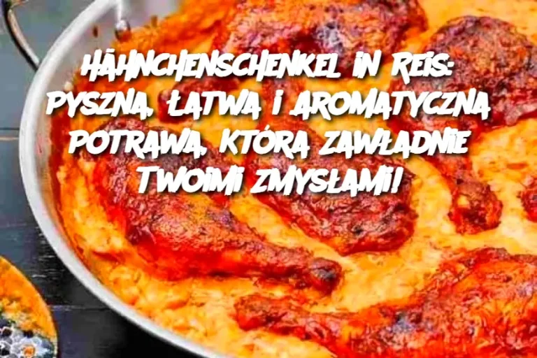 Hähnchenschenkel in Reis: Pyszna, Łatwa i Aromatyczna Potrawa, Która Zawładnie Twoimi Zmysłami!