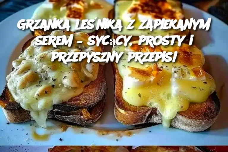 Grzanka leśnika z zapiekanym serem – sycący, prosty i przepyszny przepis!