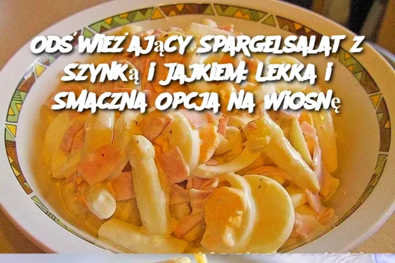 Odświeżający Spargelsalat z Szynką i Jajkiem: Lekka i Smaczna Opcja na Wiosnę