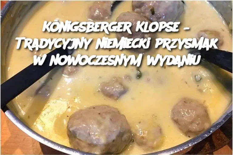 Königsberger Klopse – Tradycyjny niemiecki przysmak w nowoczesnym wydaniu