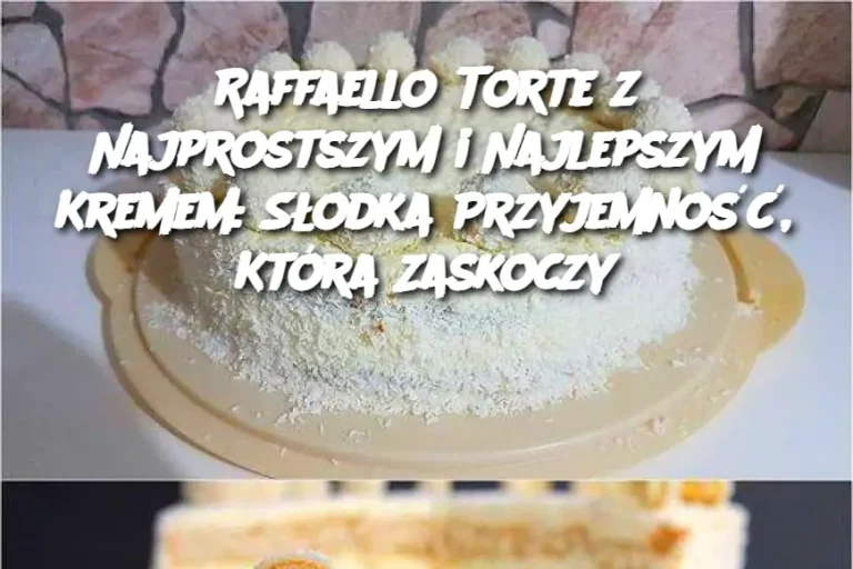 Raffaello Torte z Najprostszym i Najlepszym Kremem: Słodka Przyjemność, Która Zaskoczy