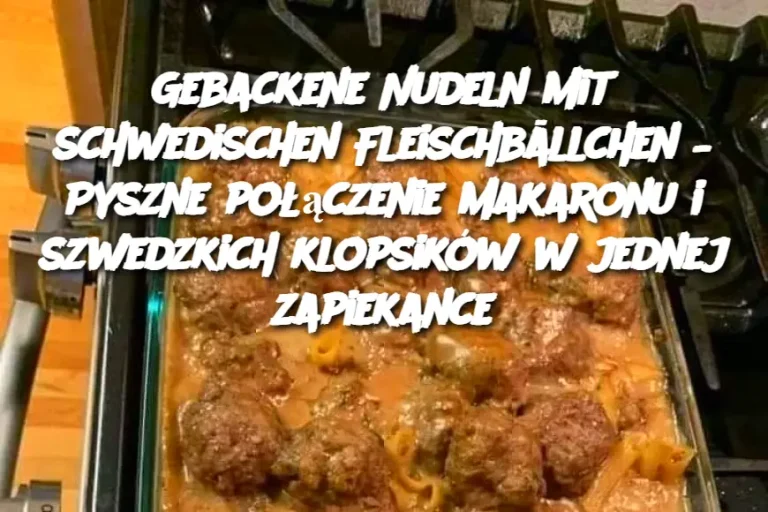 Gebackene Nudeln mit schwedischen Fleischbällchen – Pyszne połączenie makaronu i szwedzkich klopsików w jednej zapiekance