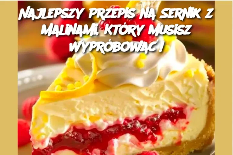 Najlepszy Przepis na Sernik z Malinami, Który Musisz Wypróbować!