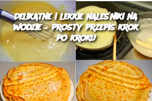 Delikatne i lekkie naleśniki na wodzie – prosty przepis krok po kroku