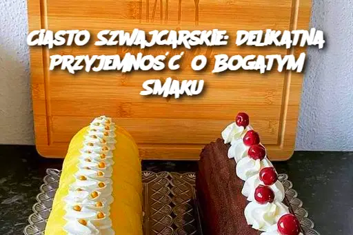 Ciasto Szwajcarskie: Delikatna Przyjemność o Bogatym Smaku