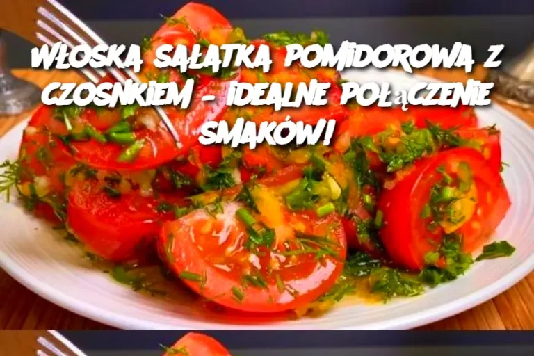 Włoska sałatka pomidorowa z czosnkiem – idealne połączenie smaków!